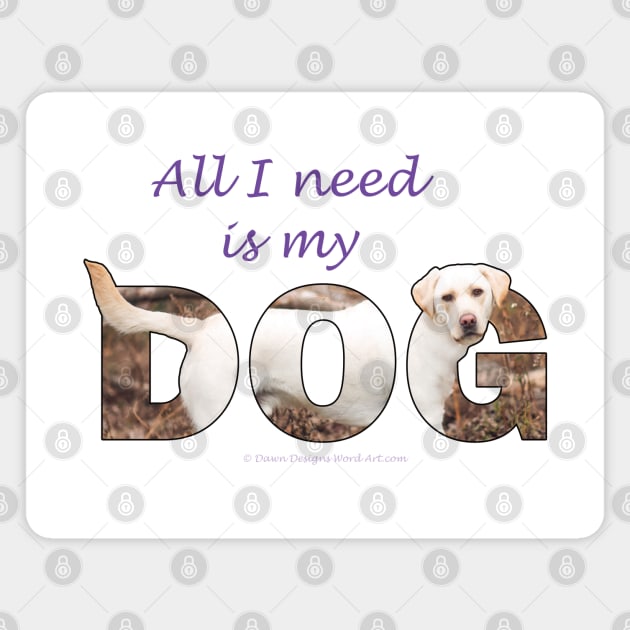 All I need is my dog - labrador retriever oil painting wordart Magnet by DawnDesignsWordArt